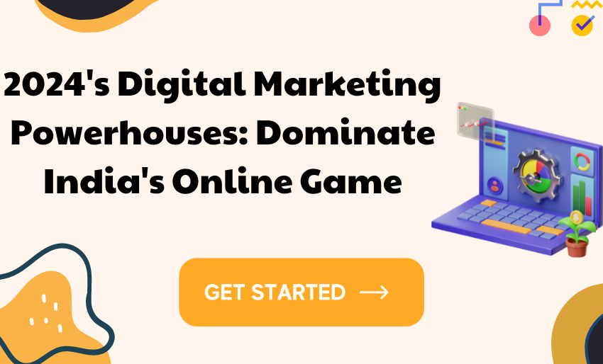 2024’s Digital Marketing Powerhouses: Dominate India’s Online Game